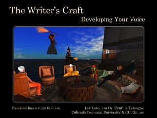 The Writer’s Craft
Developing Your Voice
Lyr Lobo, aka Dr. Cynthia Calongne
Colorado Technical University & CCCOnline
Everyone has a story to share.
 