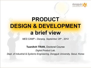 PRODUCT
DESIGN & DEVELOPMENT
      a brief view
   MES CAMP – Danang. September 29th , 2012


              TuanAnh TRAN
              www.meslab.net
 