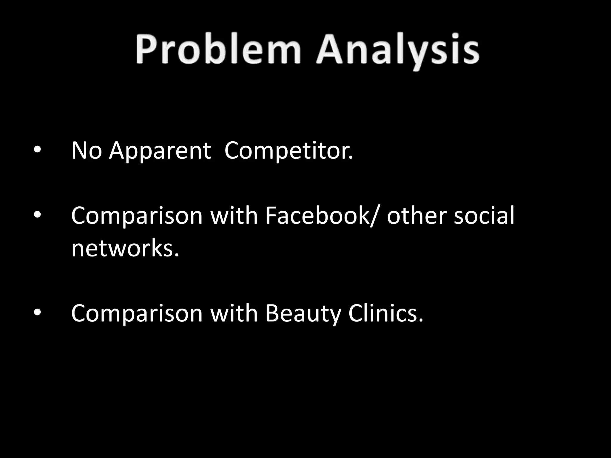 •   No Apparent Competitor.

•   Comparison with Facebook/ other social
    networks.

•   Comparison with Beauty Clinics.
 
