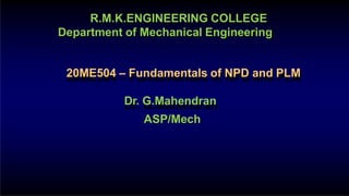 R.M.K.ENGINEERING COLLEGE
Department of Mechanical Engineering
20ME504 – Fundamentals of NPD and PLM
Dr. G.Mahendran
ASP/Mech
 