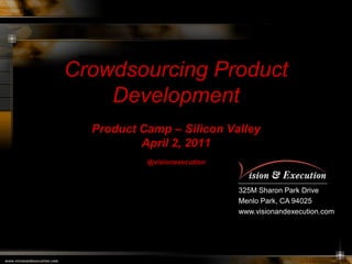 Crowdsourcing Product
    Development
  Product Camp – Silicon Valley
          April 2, 2011
           @visionexecution



                              325M Sharon Park Drive
                              Menlo Park, CA 94025
                              www.visionandexecution.com
 