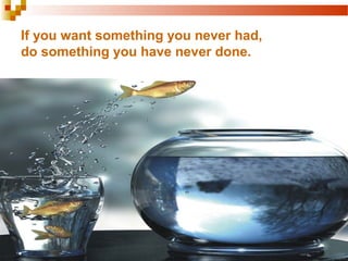 If you want something you never had,
do something you have never done.
 