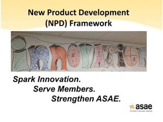 New Product Development
(NPD) Framework
Spark Innovation.
Serve Members.
Strengthen ASAE.
 