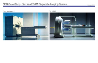 NPD Case Study: Siemens ECAM Diagnostic Imaging System   H.Velazquez ©2013




From: Multispect 2                     To: ECAM
 