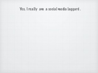 Yes. I really am a social media laggard .
 