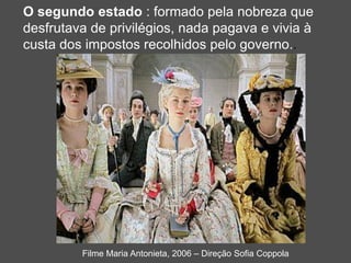 O segundo estado : formado pela nobreza que
desfrutava de privilégios, nada pagava e vivia à
custa dos impostos recolhidos pelo governo..
Filme Maria Antonieta, 2006 – Direção Sofia Coppola
 
