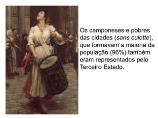 Os camponeses e pobres
das cidades (sans culotte),
que formavam a maioria da
população (96%) também
eram representados pelo
Terceiro Estado.
 