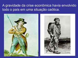 A gravidade da crise econômica havia envolvido
todo o país em uma situação caótica.
 