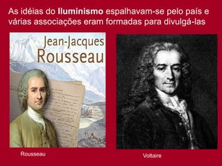 As idéias do Iluminismo espalhavam-se pelo país e
várias associações eram formadas para divulgá-las
Rousseau Voltaire
 