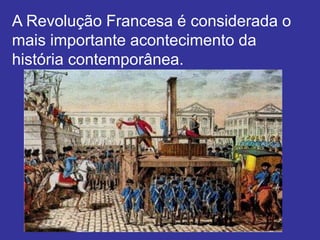 A Revolução Francesa é considerada o
mais importante acontecimento da
história contemporânea.
 
