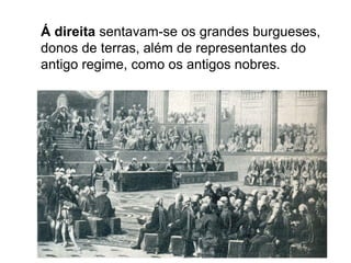 Á direita sentavam-se os grandes burgueses,
donos de terras, além de representantes do
antigo regime, como os antigos nobres.
 