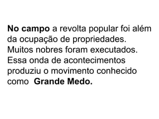 No campo a revolta popular foi além
da ocupação de propriedades.
Muitos nobres foram executados.
Essa onda de acontecimentos
produziu o movimento conhecido
como Grande Medo.
 
