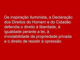 De inspiração Iluminista, a Declaração
dos Direitos do Homem e do Cidadão
defendia o direito à liberdade, à
igualdade perante a lei, à
inviolabilidade da propriedade privada
e o direito de resistir à opressão
 