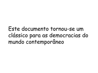Este documento tornou-se um
clássico para as democracias do
mundo contemporâneo
 