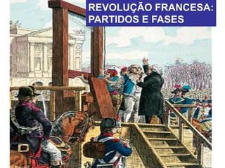 REVOLUÇÃO FRANCESA:
PARTIDOS E FASES
 