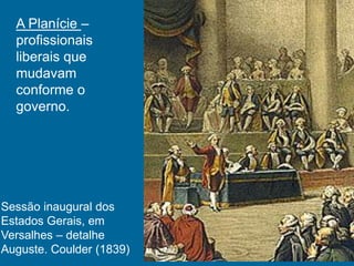 A Planície –
profissionais
liberais que
mudavam
conforme o
governo.
Sessão inaugural dos
Estados Gerais, em
Versalhes – detalhe
Auguste. Coulder (1839)
 