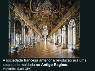 A sociedade francesa anterior à revolução era uma
sociedade moldada no Antigo Regime.
Versailles (Luis XIV)
 