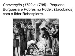 Convenção (1792 a 1795) - Pequena
Burguesia e Pobres no Poder: (Jacobinos)
com o líder Robespierre.
 