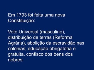 Em 1793 foi feita uma nova
Constituição:
Voto Universal (masculino),
distribuição de terras (Reforma
Agrária), abolição da escravidão nas
colônias, educação obrigatória e
gratuita, confisco dos bens dos
nobres.
 