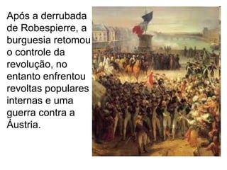 Após a derrubada
de Robespierre, a
burguesia retomou
o controle da
revolução, no
entanto enfrentou
revoltas populares
internas e uma
guerra contra a
Áustria.
 