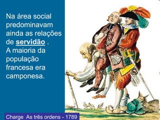 Na área social
predominavam
ainda as relações
de servidão .
A maioria da
população
francesa era
camponesa.
Charge As três ordens - 1789
 