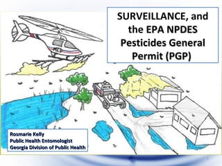 SURVEILLANCE, and the  EPA NPDES Pesticides General Permit (PGP)   Rosmarie Kelly Public Health Entomologist Georgia Division of Public Health 
