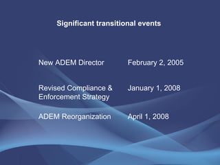 Significant transitional events April 1, 2008 ADEM Reorganization January 1, 2008 Revised Compliance & Enforcement Strategy February 2, 2005 New ADEM Director 