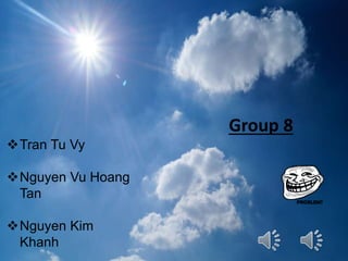 Group 8
Tran Tu Vy
Nguyen Vu Hoang
Tan
Nguyen Kim
Khanh
 