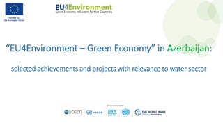 “EU4Environment – Green Economy” in Azerbaijan:
selected achievements and projects with relevance to water sector
 