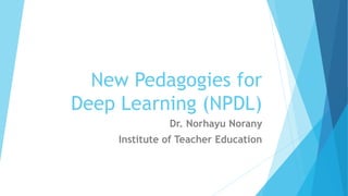 New Pedagogies for
Deep Learning (NPDL)
Dr. Norhayu Norany
Institute of Teacher Education
 