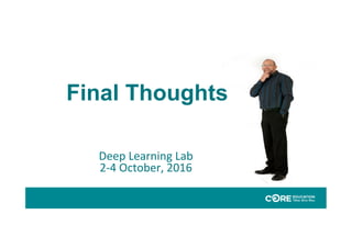 Final Thoughts
Deep	Learning	Lab	
2-4	October,	2016	
 