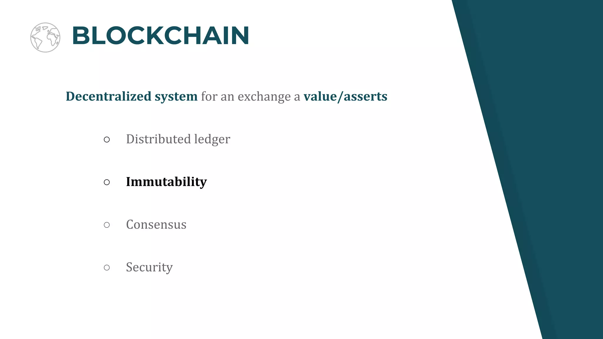 BLOCKCHAIN
Decentralized system for an exchange a value/asserts
○ Distributed ledger
○ Immutability
○ Consensus
○ Security
 