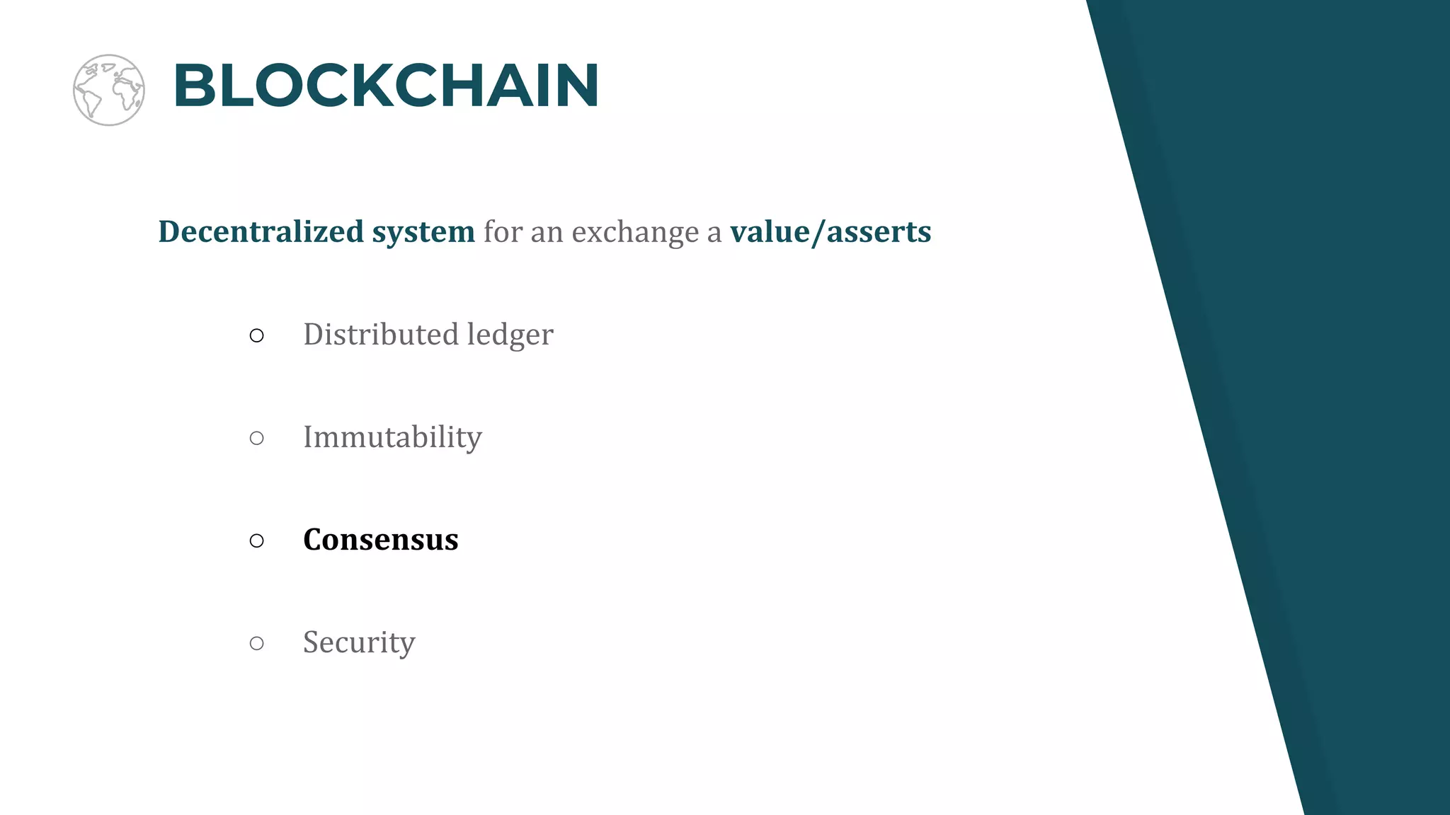 BLOCKCHAIN
Decentralized system for an exchange a value/asserts
○ Distributed ledger
○ Immutability
○ Consensus
○ Security
 