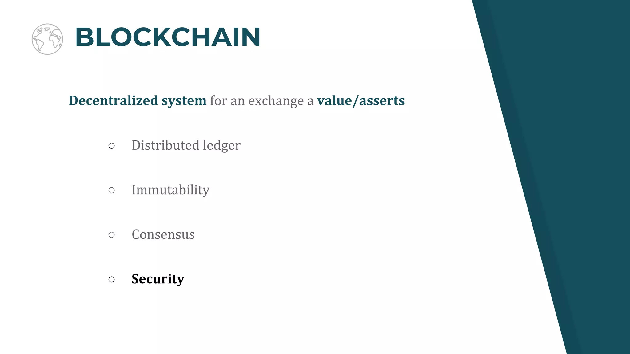 BLOCKCHAIN
Decentralized system for an exchange a value/asserts
○ Distributed ledger
○ Immutability
○ Consensus
○ Security
 