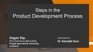 Gagan Dip,
Ph.D. First Year (L-2021-A-43-D)
Punjab Agricultural University,
Ludhiana
Steps in the
Product Development Process
Submitted to:
Dr. Kamaljit Kaur
 