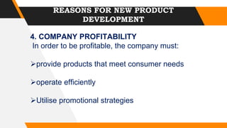 REASONS FOR NEW PRODUCT
DEVELOPMENT
4. COMPANY PROFITABILITY
In order to be profitable, the company must:
provide products that meet consumer needs
operate efficiently
Utilise promotional strategies
 