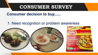 CONSUMER SURVEY
Consumer decision to buy......
.1. Need recognition or problem awareness
 