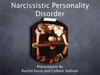 Narcissistic Personality
       Disorder




           Presentation By
   Rachel Kuria and Colleen Sullivan
 