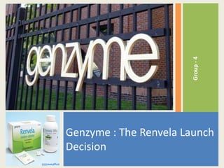 Group - 4
Genzyme : The Renvela Launch
Decision
 
