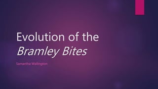Evolution of the
Bramley Bites
Samantha Wallington
 