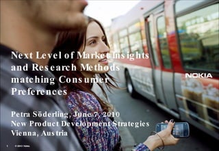 Next Level of Market Insights and Research Methods matching Consumer Preferences Petra Söderling, June 7, 2010 New Product Development Strategies Vienna, Austria 