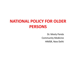 NATIONAL POLICY FOR OLDER
PERSONS
Dr. Meely Panda
Community Medicine
HIMSR, New Delhi
 