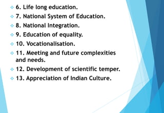  6. Life long education.
 7. National System of Education.
 8. National Integration.
 9. Education of equality.
 10. ...