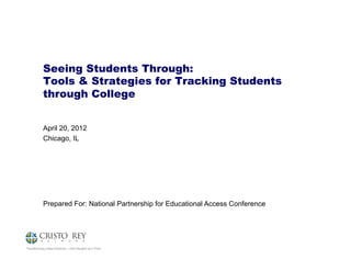 Seeing Students Through:
           Tools & Strategies for Tracking Students
           through College


           April 20, 2012
           Chicago, IL




           Prepared For: National Partnership for Educational Access Conference




Transforming Urban America – One Student at a Time
 