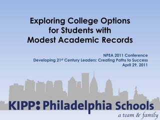 Exploring College Options for Students with Modest Academic Records NPEA 2011 Conference Developing 21st Century Leaders: Creating Paths to Success April 29, 2011 1 