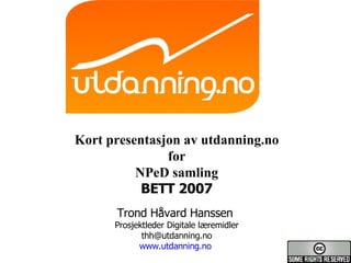 Kort presentasjon av utdanning.no for NPeD samling BETT 2007 Trond Håvard Hanssen  Prosjektleder Digitale læremidler [email_address] www.utdanning.no   