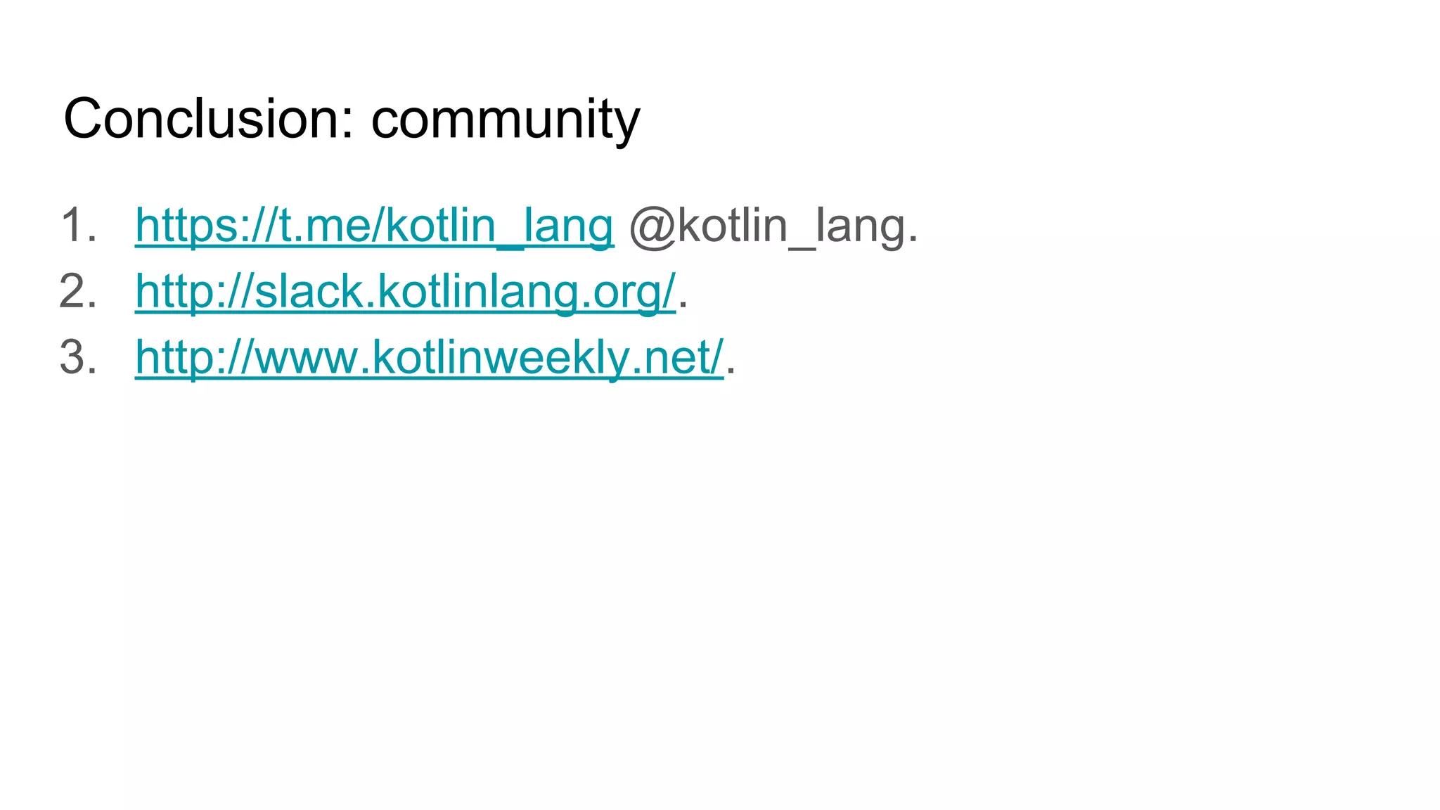 Conclusion: community
1. https://t.me/kotlin_lang @kotlin_lang.
2. http://slack.kotlinlang.org/.
3. http://www.kotlinweekly.net/.
 