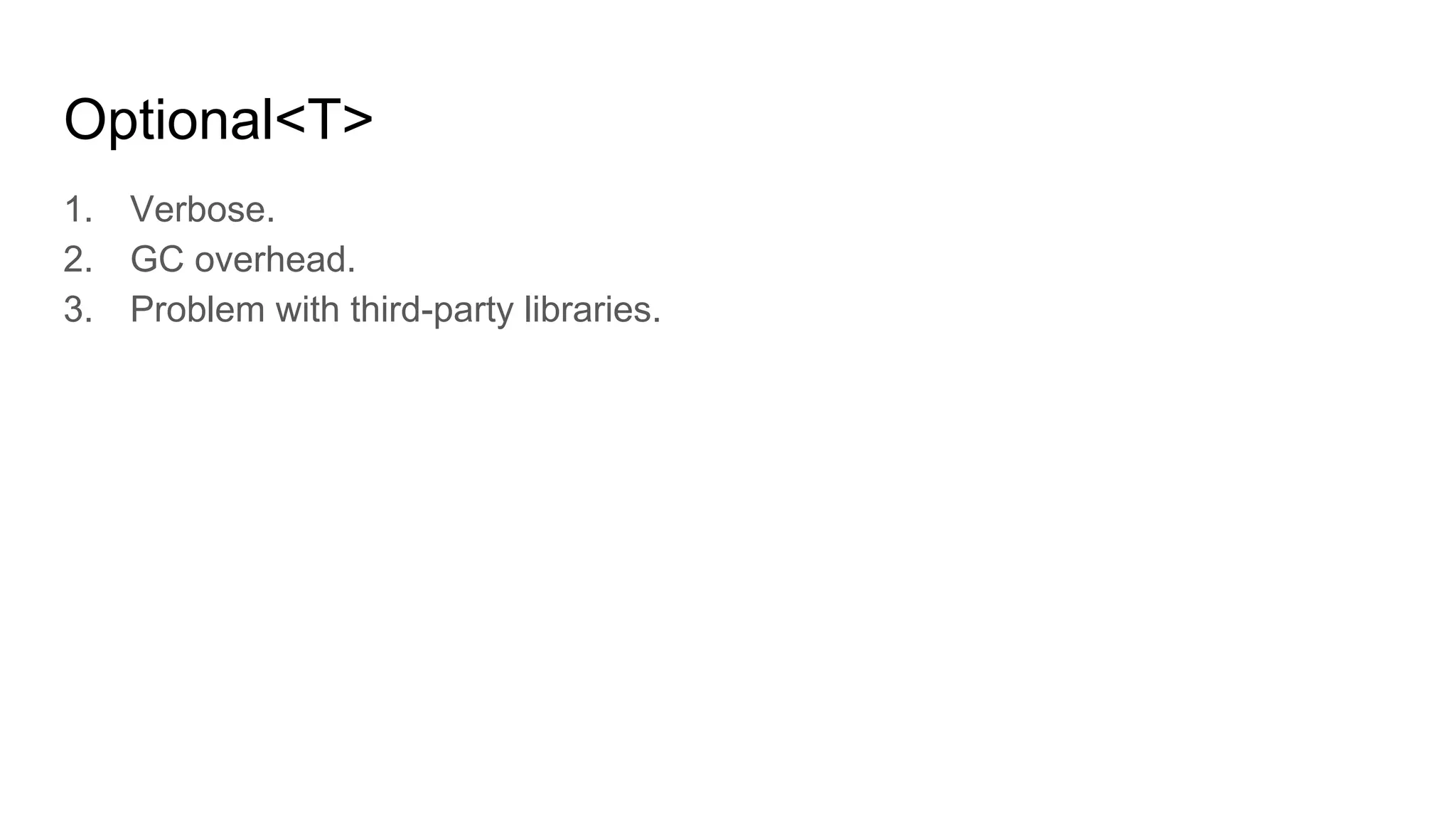 Optional<T>
1. Verbose.
2. GC overhead.
3. Problem with third-party libraries.
 