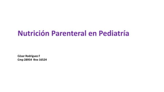 Nutrición Parenteral en Pediatría
César Rodríguez F
Cmp 28954 Rne 16524
 