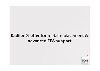 Radilon® offer for metal replacement &Radilon® offer for metal replacement &
advanced FEA support
 